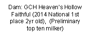 Text Box: Dam: GCH Heavens Hollow Faithful (2014 National 1st place 2yr old),  (Preliminary top ten milker)